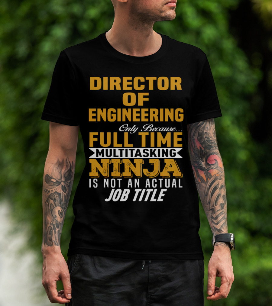 Director Of Engineering Only Because Full Time Multitasking Ninja Is Not An Actual Job Title T-Shirt