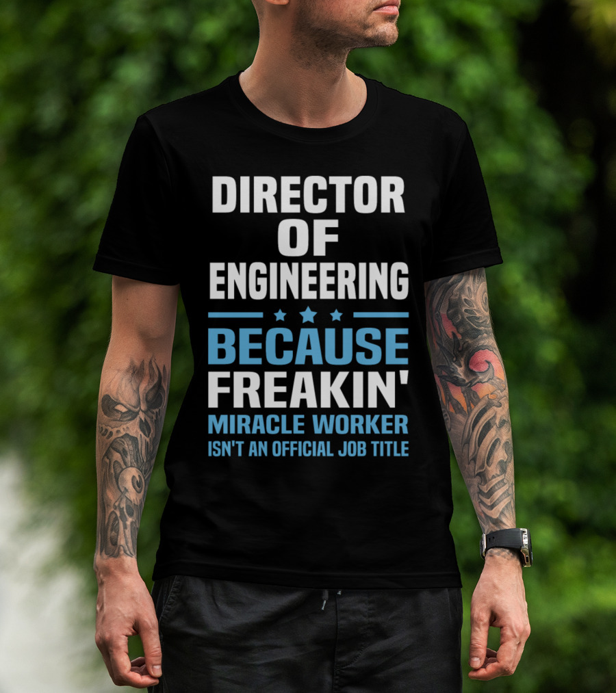 Director Of Engineering Because Freakin' Miracle Worker Isn't An Official Job Title T-Shirt