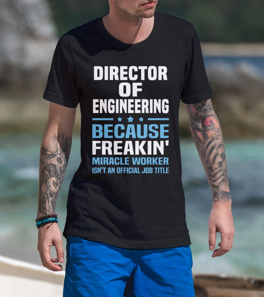 Director Of Engineering Because Freakin' Miracle Worker Isn't An Official Job Title T-Shirt