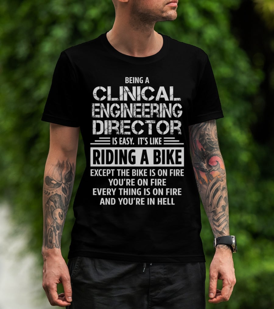 Being A Clinical Engineering Director Is Easy It's Like Riding A Bike Except The Bike Is On Fire You're On Fire Everything Is On Fire And You're In Hell T-Shirt