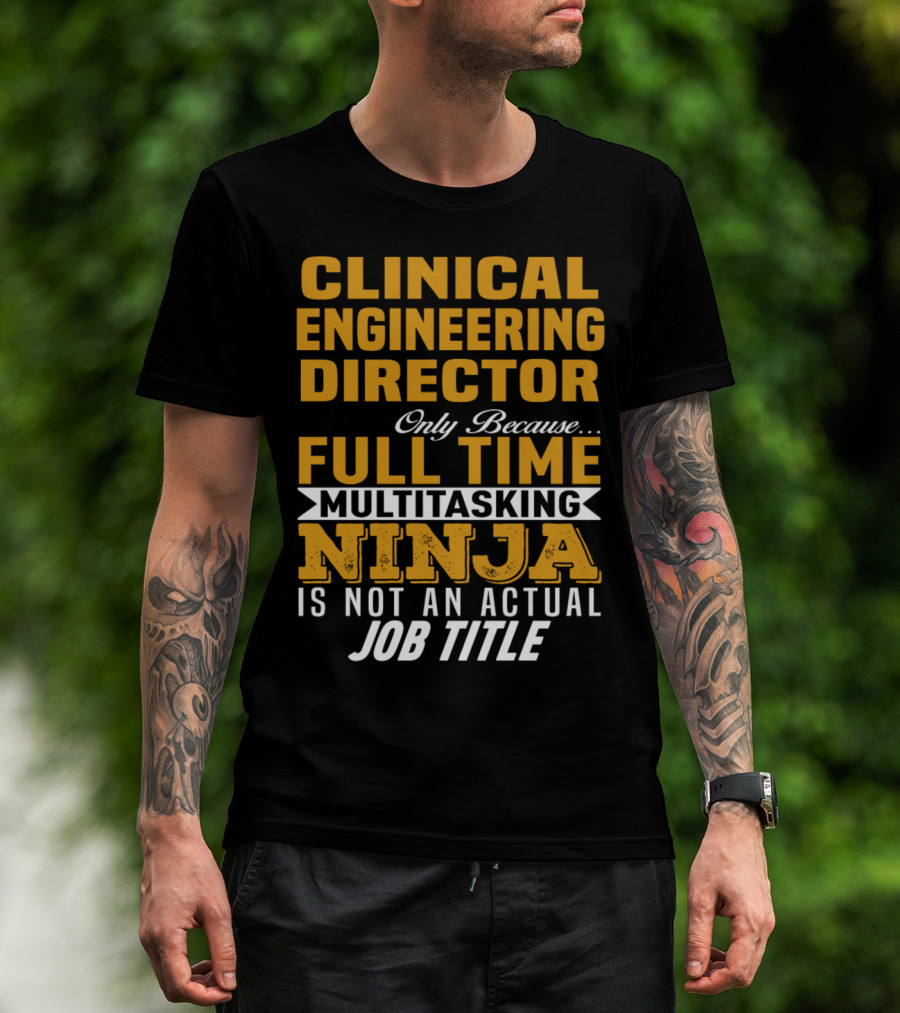 Clinical Engineering Director Only Because Full Time Multitasking Ninja Is Not An Actual Job Title T-Shirt