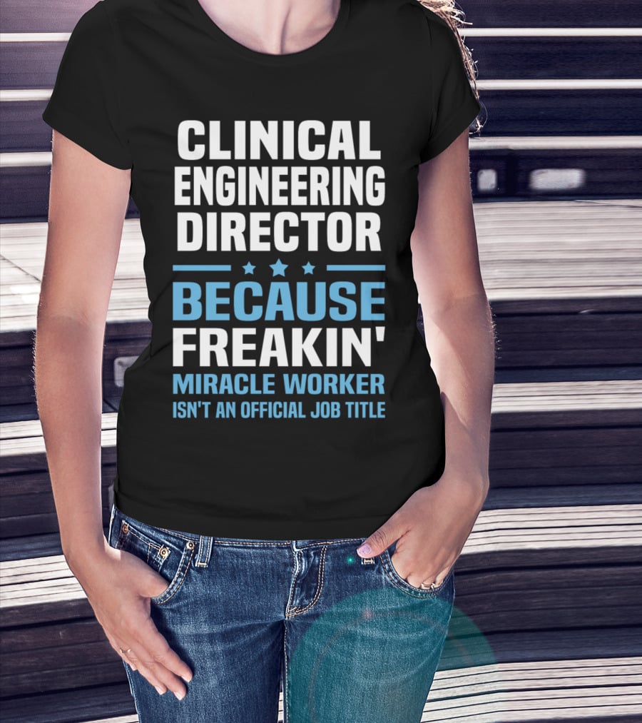 Clinical Engineering Director Because Freakin' Miracle Worker Isn't An Official Job Title T-Shirt
