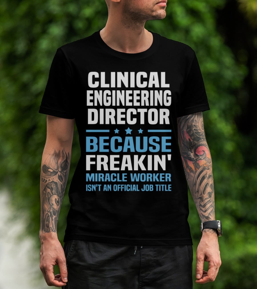 Clinical Engineering Director Because Freakin' Miracle Worker Isn't An Official Job Title T-Shirt