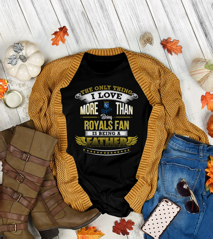 The Only Thing I Love More Than Being Kansas City Royals Fan Is Being a Father T-Shirt