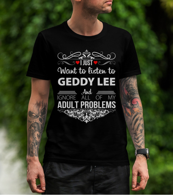 I Just Want To Listen To Geddy Lee And Ignore All Of My Adult Problems T-Shirt