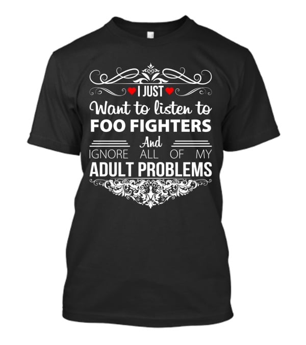 I Just Want To Listen To Foo Fighters And Ignore All Of My Adult Problems With Heart And Decorative Flourish T-Shirt