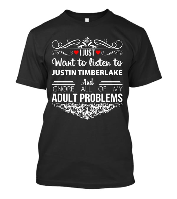 I Just Want To Listen To Justin Timberlake Ignore All Of My Adult Problems T-Shirt