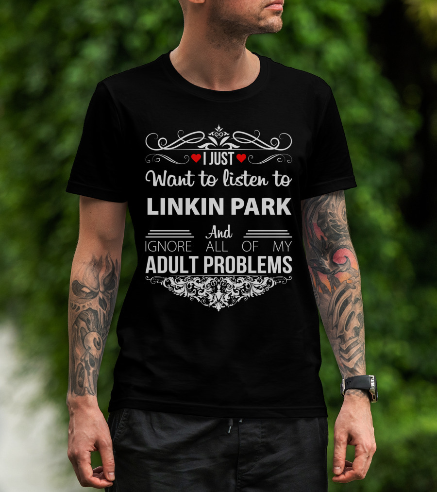 I Just Want To Listen To Linkin Park And Ignore All Of My Adult Problems T-Shirt