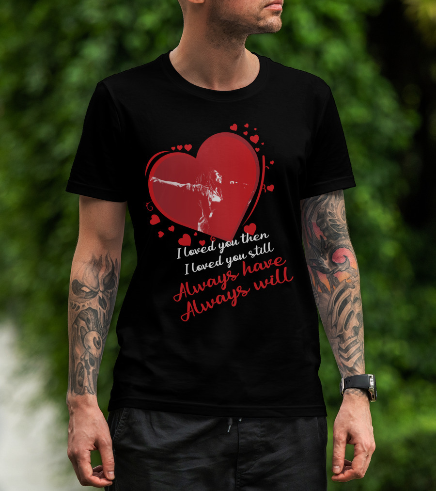 Bob Marley I Loved You Then I Loved You Still Always Have Always Will T-Shirt