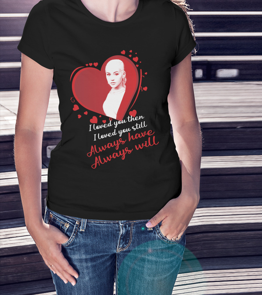 Christina Aguilera I Loved You Then I Loved You Still Always Have Always Will T-Shirt