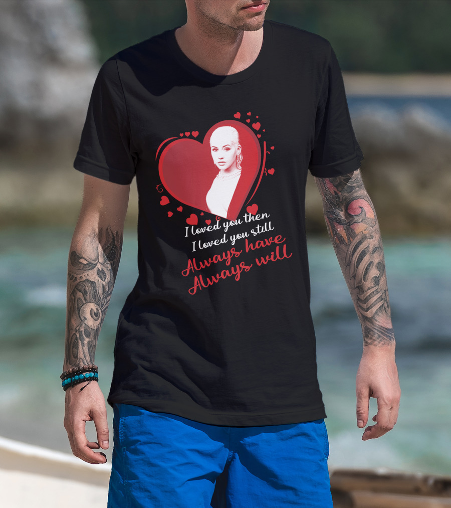 Christina Aguilera I Loved You Then I Loved You Still Always Have Always Will T-Shirt