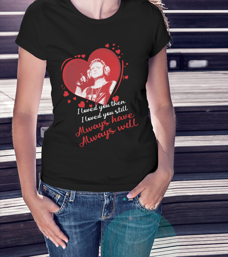Def Leppard I Loved You Then I Loved You Still Always Have Always Will Red Heart T-Shirt