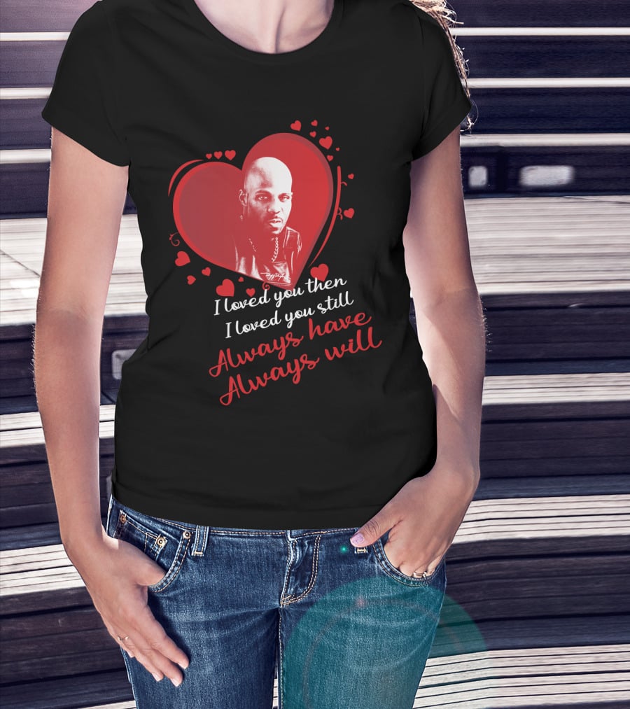 Dmx Music I Loved You Then I Loved You Still Always Have Always Will T-Shirt
