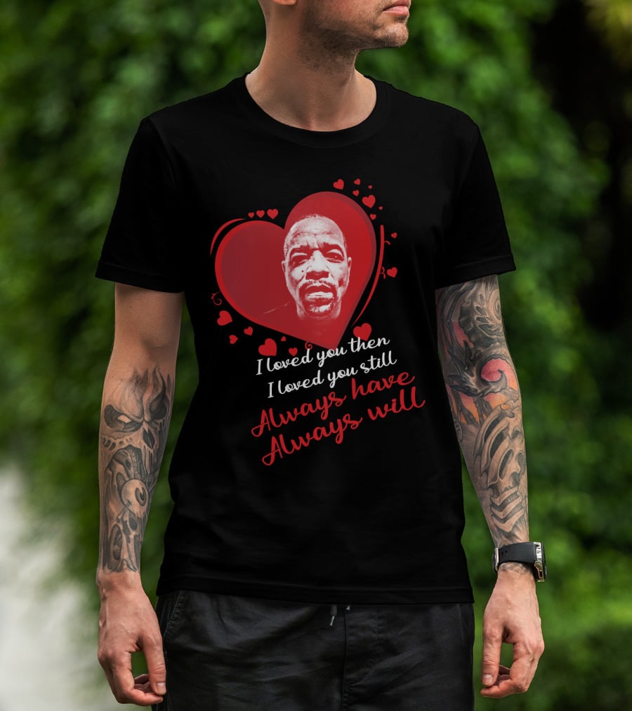 I Loved You Then I Loved You Still Always Have Always Will Ice T T-Shirt