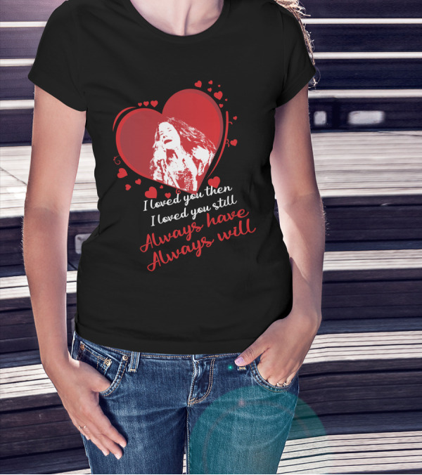 Janis Joplin Heart Design With I Loved You Then I Loved You Still Always Have Always Will Text T-Shirt