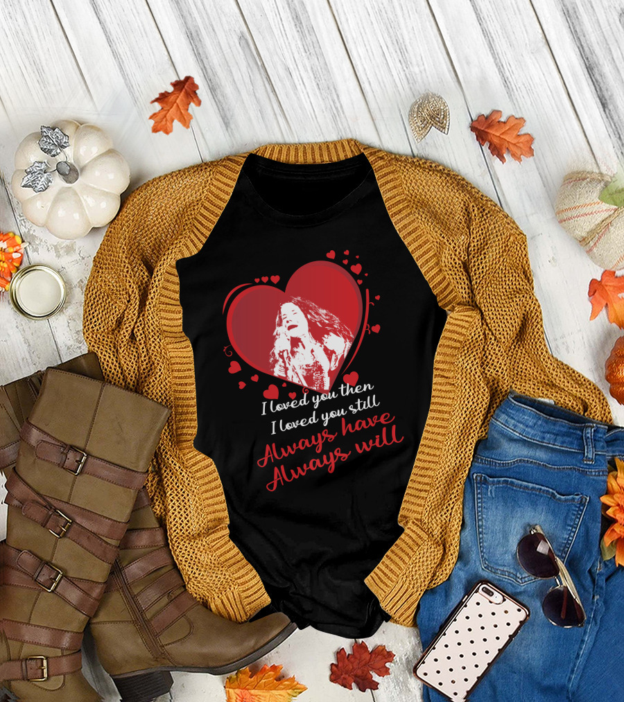 Janis Joplin Heart Design with I Loved You Then I Loved You Still Always Have Always Will Text T-Shirt