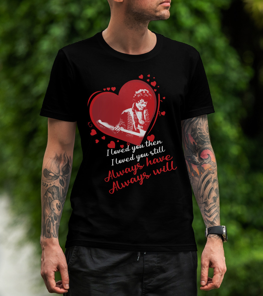 Jimi Hendrix I Loved You Then I Loved You Still Always Have Always Will T-Shirt