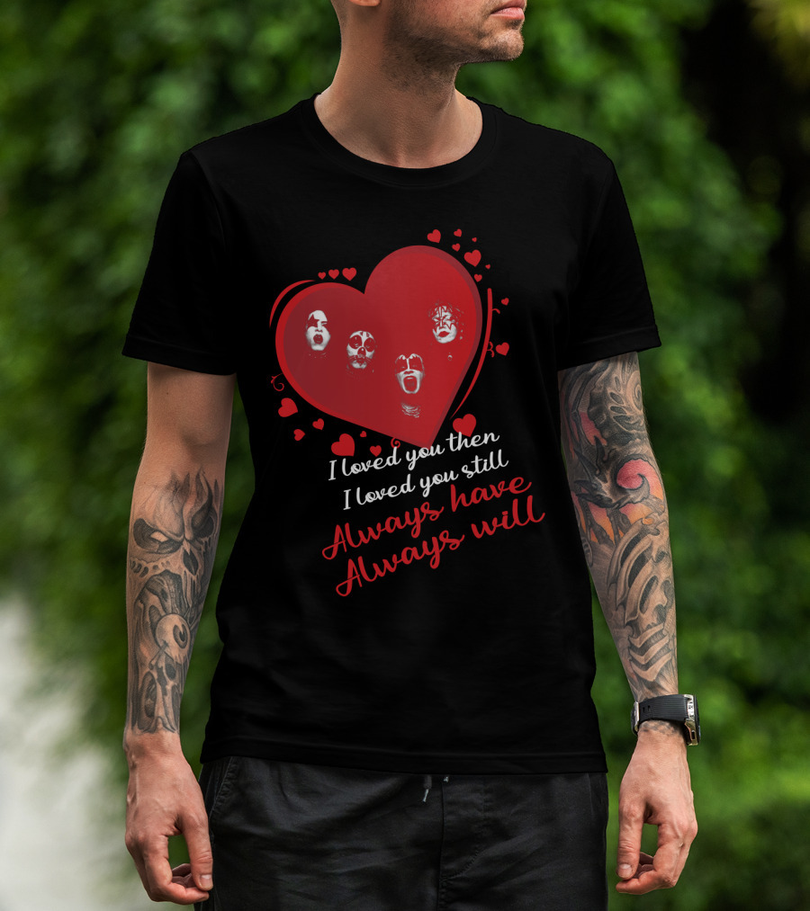 I Loved You Then I Loved You Still Always Have Always Will Kiss Heart Faces T-Shirt
