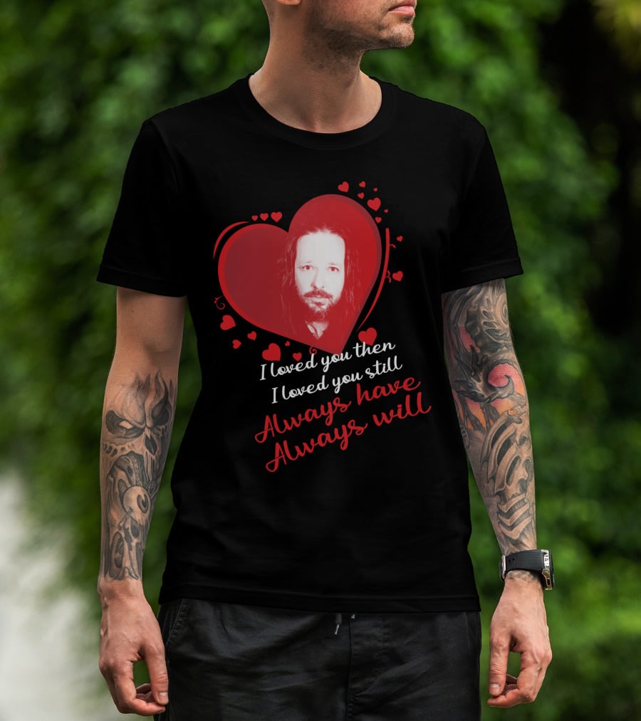Korn I Loved You Then I Loved You Still Always Have Always Will T-Shirt
