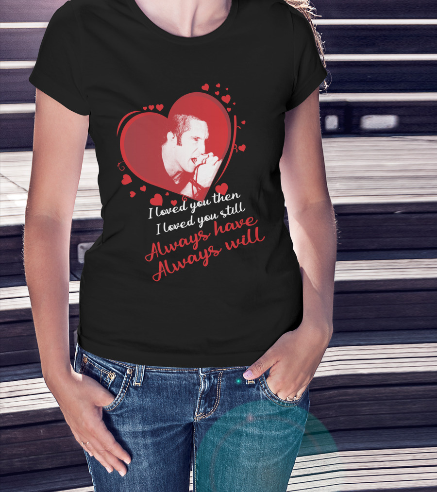 Nine Inch Nails Heart I Loved You Then I Loved You Still Always Have Always Will T-Shirt