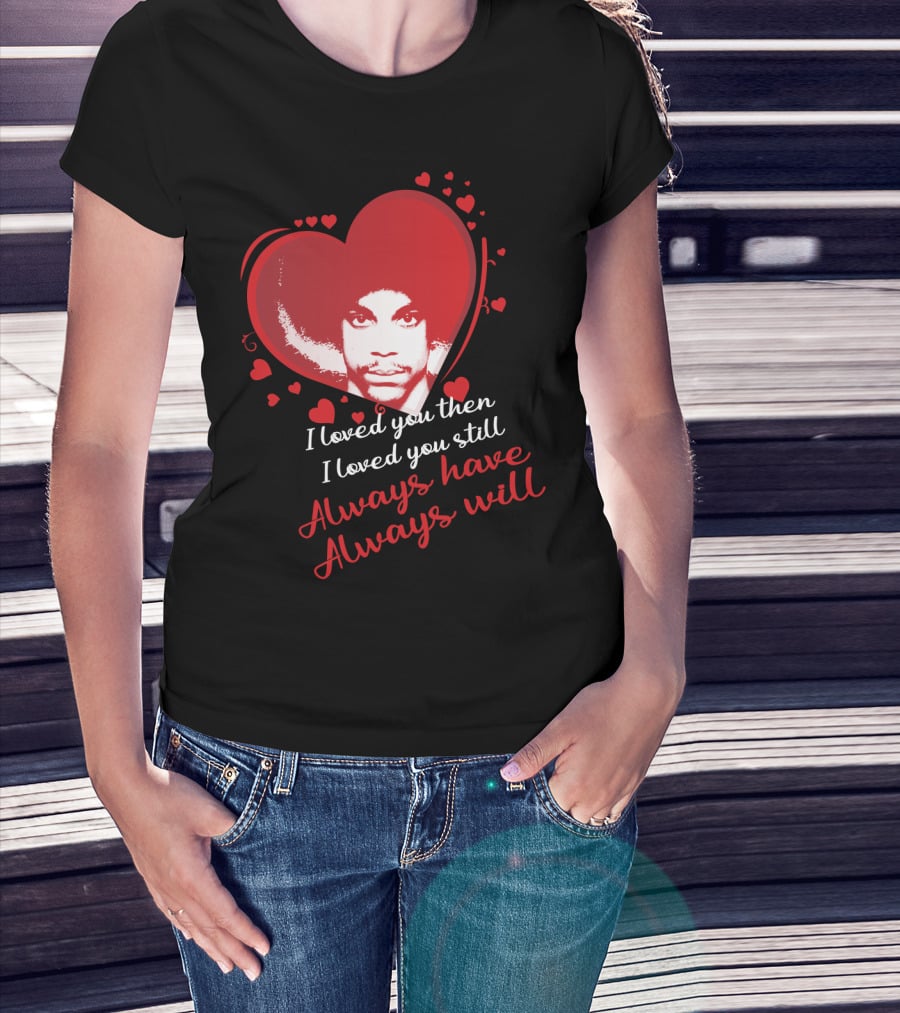 Prince I Loved You Then I Loved You Still Always Have Always Will T-Shirt
