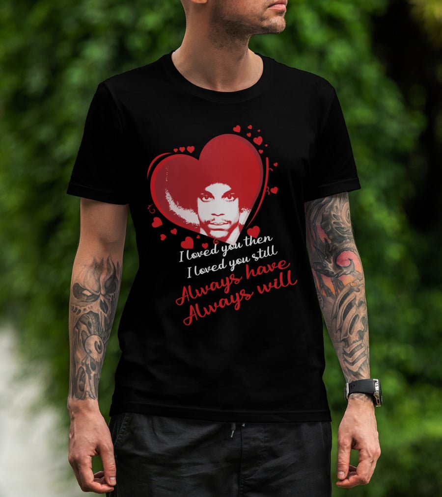 Prince I Loved You Then I Loved You Still Always Have Always Will T-Shirt