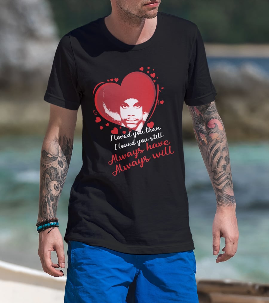 Prince I Loved You Then I Loved You Still Always Have Always Will T-Shirt