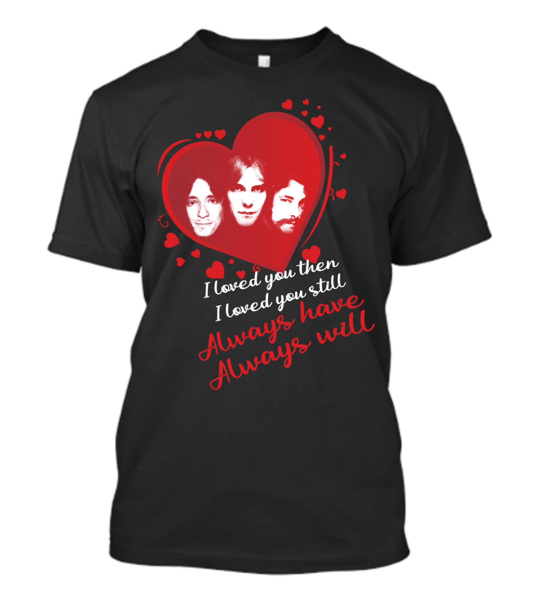 Rush I Loved You Then I Love You Still Always Have Always Will T-Shirt