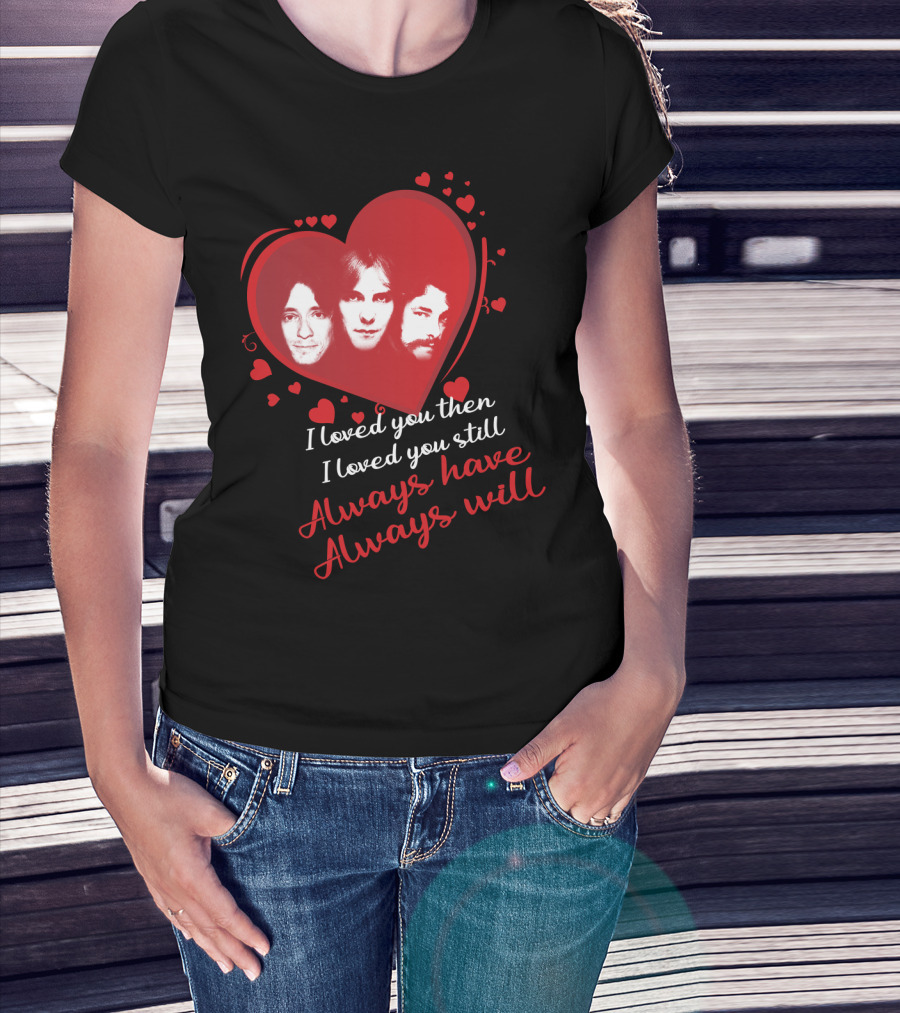 Rush I Loved You Then I Love You Still Always Have Always Will T-Shirt