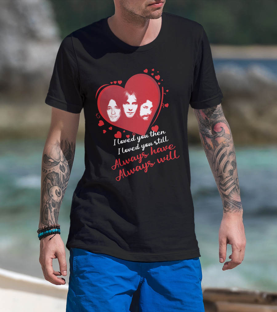 Rush I Loved You Then I Love You Still Always Have Always Will T-Shirt