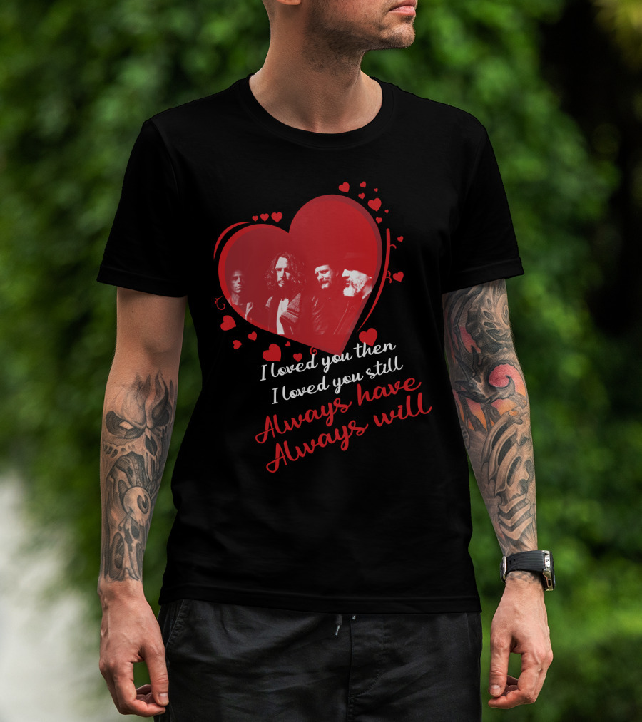 Soundgarden I Loved You Then I Loved You Still Always Have Always Will T-Shirt
