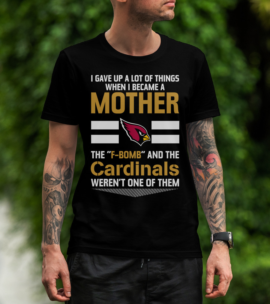 I Gave Up A Lot Of Things When I Became A Mother The F-Bomb And The Cardinals Weren't One Of Them T-Shirt