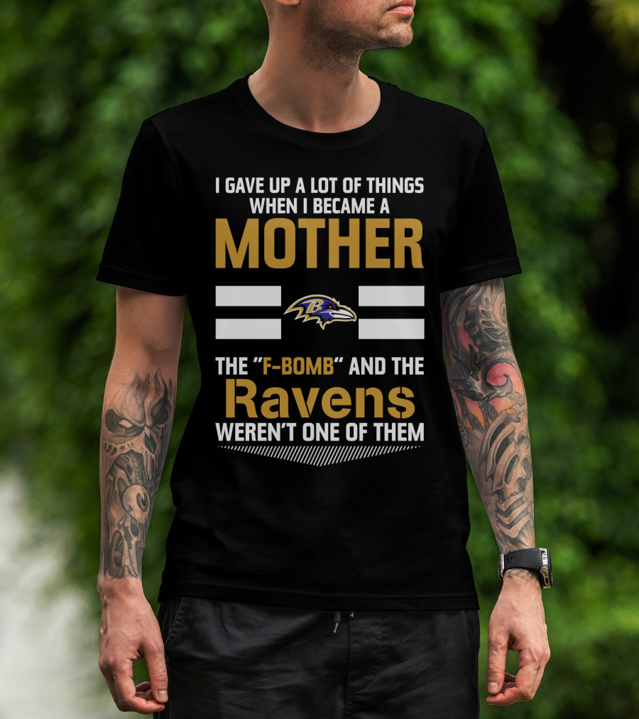 I Gave Up A Lot Of Things When I Became A Mother The F-Bomb And The Ravens Weren't One Of Them T-Shirt