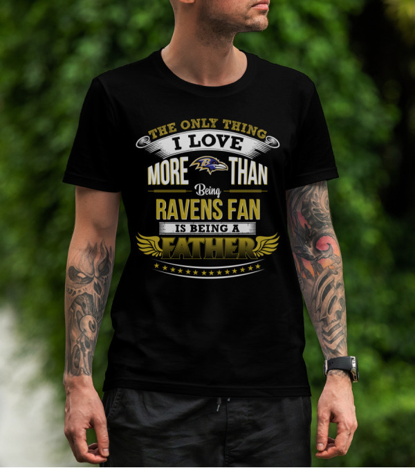 The Only Thing I Love More Than Being Ravens Fan Is Being A Father Baltimore Ravens T-Shirt