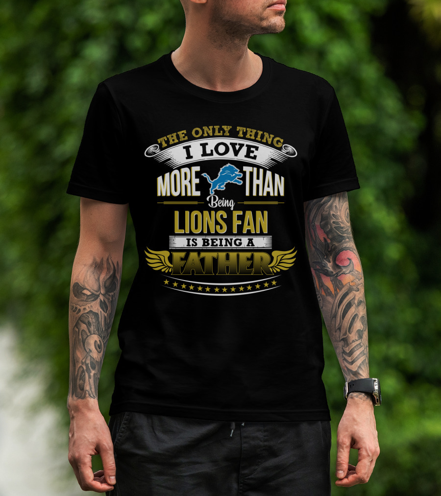 The Only Thing I Love More Than Being A Lions Fan Is Being A Father T-Shirt
