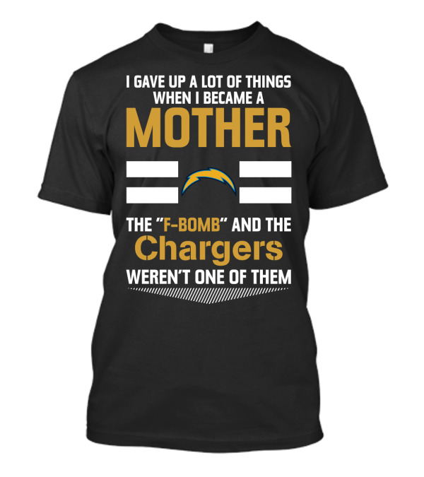 I Gave Up A Lot Of Things When I Became A Mother The F-Bomb And The Chargers Weren't One Of Them T-Shirt