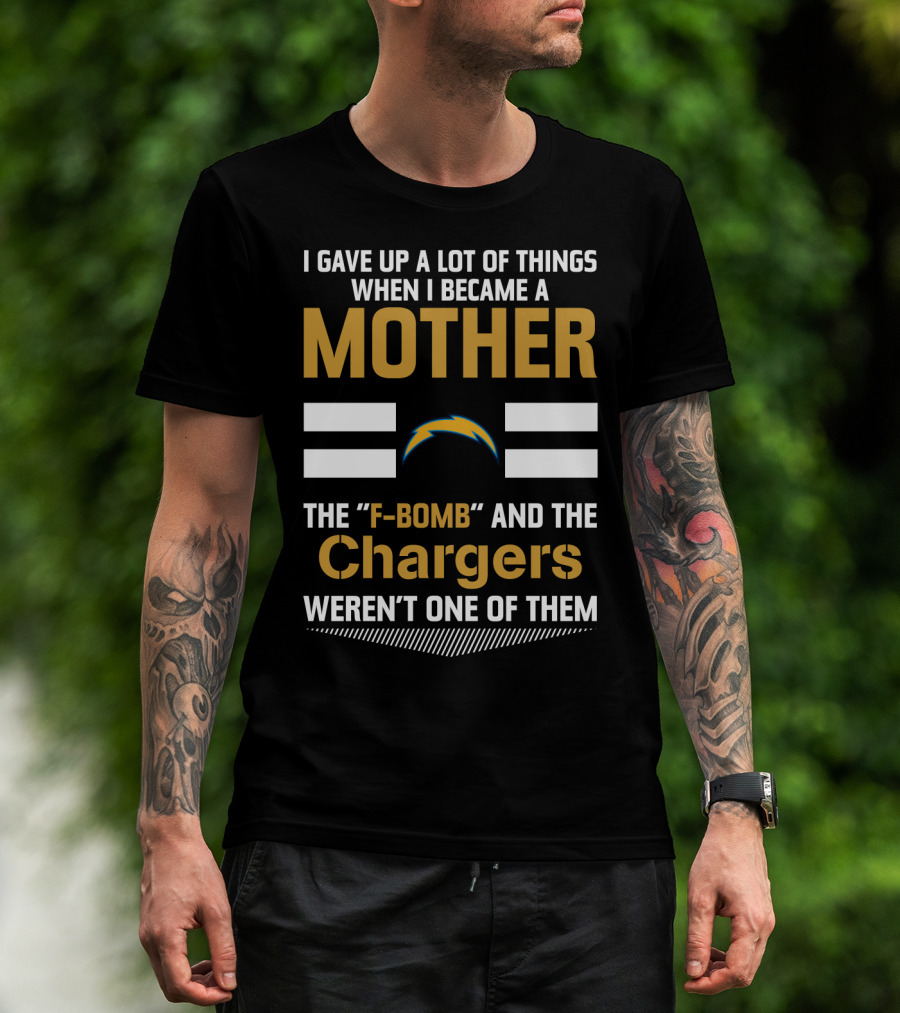I Gave Up A Lot Of Things When I Became A Mother The F-Bomb And The Chargers Weren't One Of Them T-Shirt