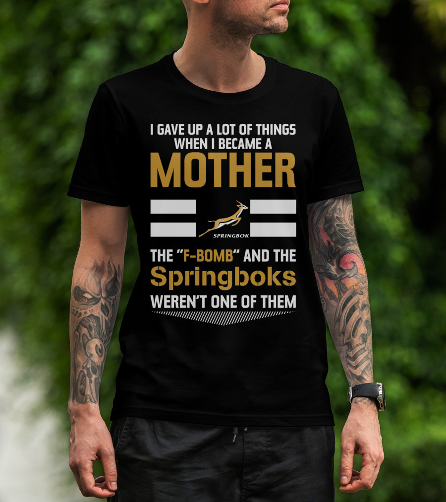 I Gave Up A Lot Of Things When I Became A Mother The F-Bomb And The Springboks Weren't One Of Them T-Shirt