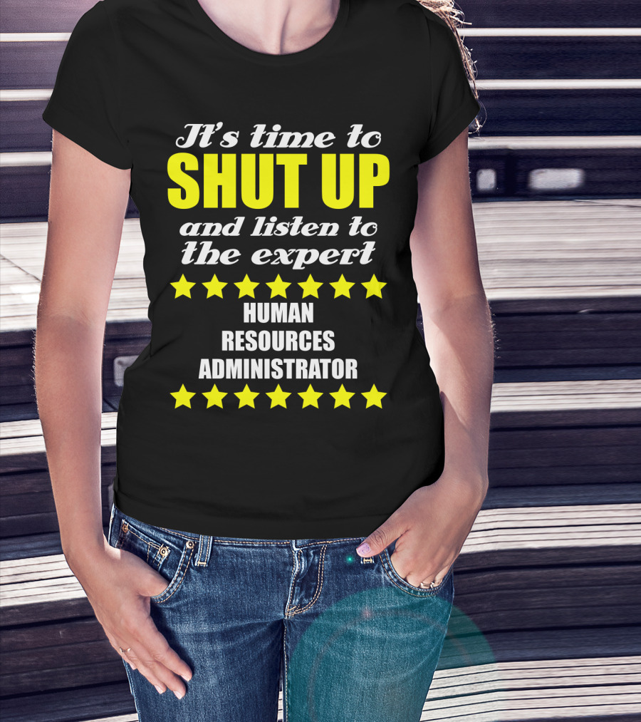 It's Time To Shut Up And Listen To The Expert Human Resources Administrator T-Shirt