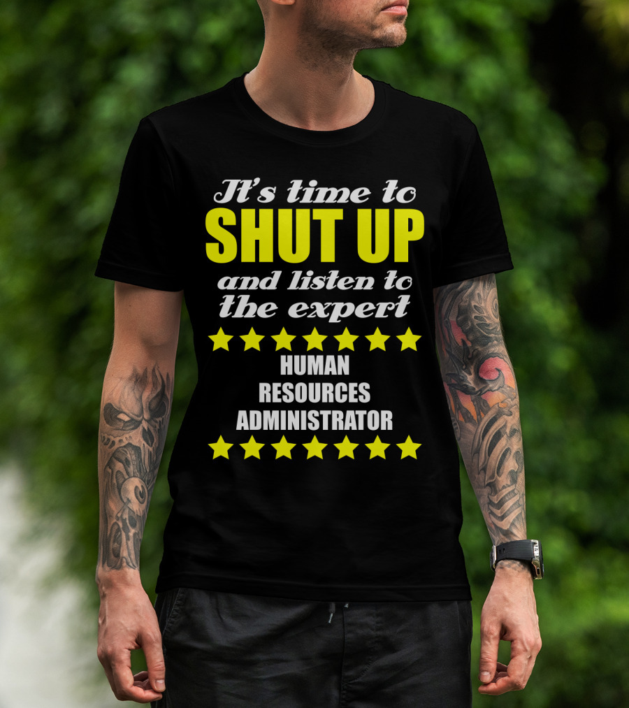 It's Time To Shut Up And Listen To The Expert Human Resources Administrator T-Shirt