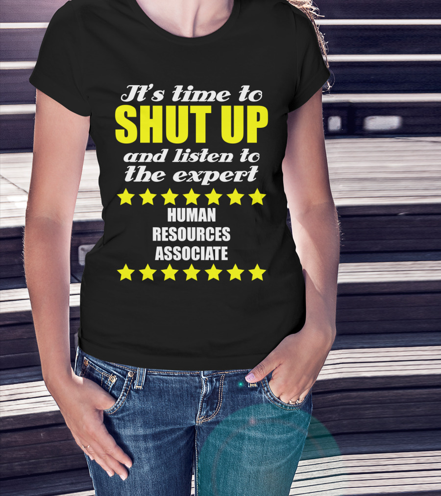 It's Time To Shut Up And Listen To The Expert Human Resources Associate T-Shirt