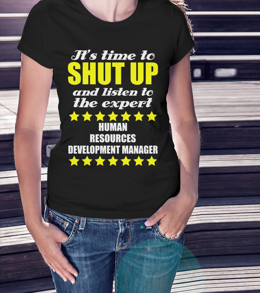 It's Time To Shut Up And Listen To The Expert Human Resources Development Manager T-Shirt