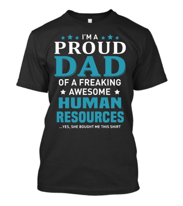 I'm A Proud Dad Of A Freaking Awesome Human Resources ...Yes She Bought Me This T-Shirt