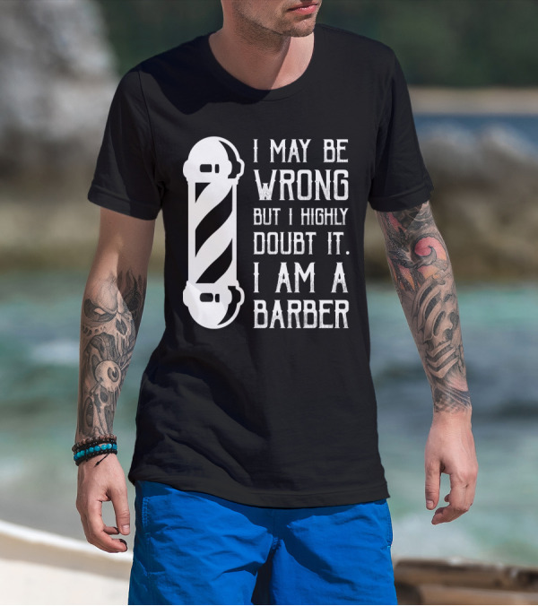 I May Be Wrong But I Highly Doubt It I Am A Barber With Barber Pole T-Shirt
