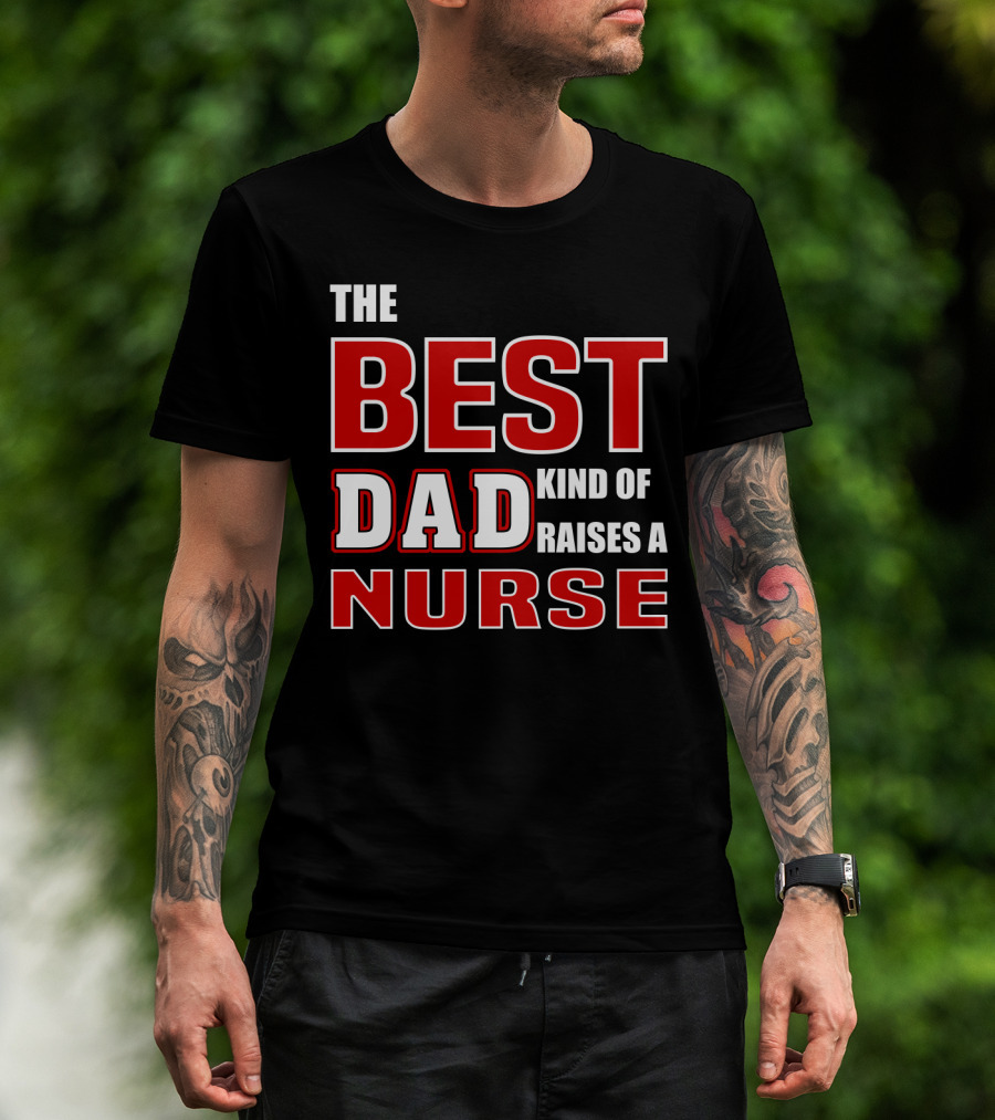 The Best Dad Kind Of Raises A Nurse T-Shirt