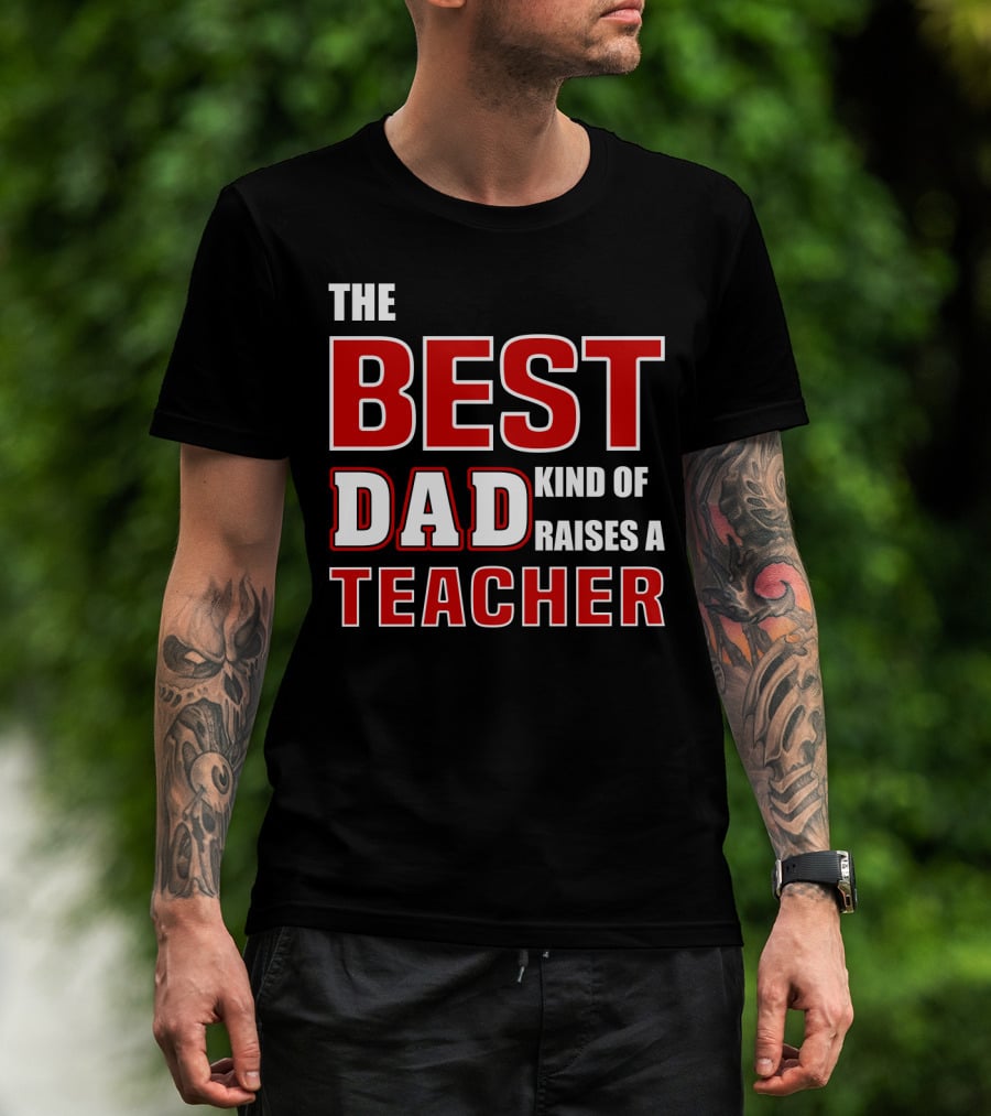The Best Dad Kind Of Raises A Teacher T-Shirt