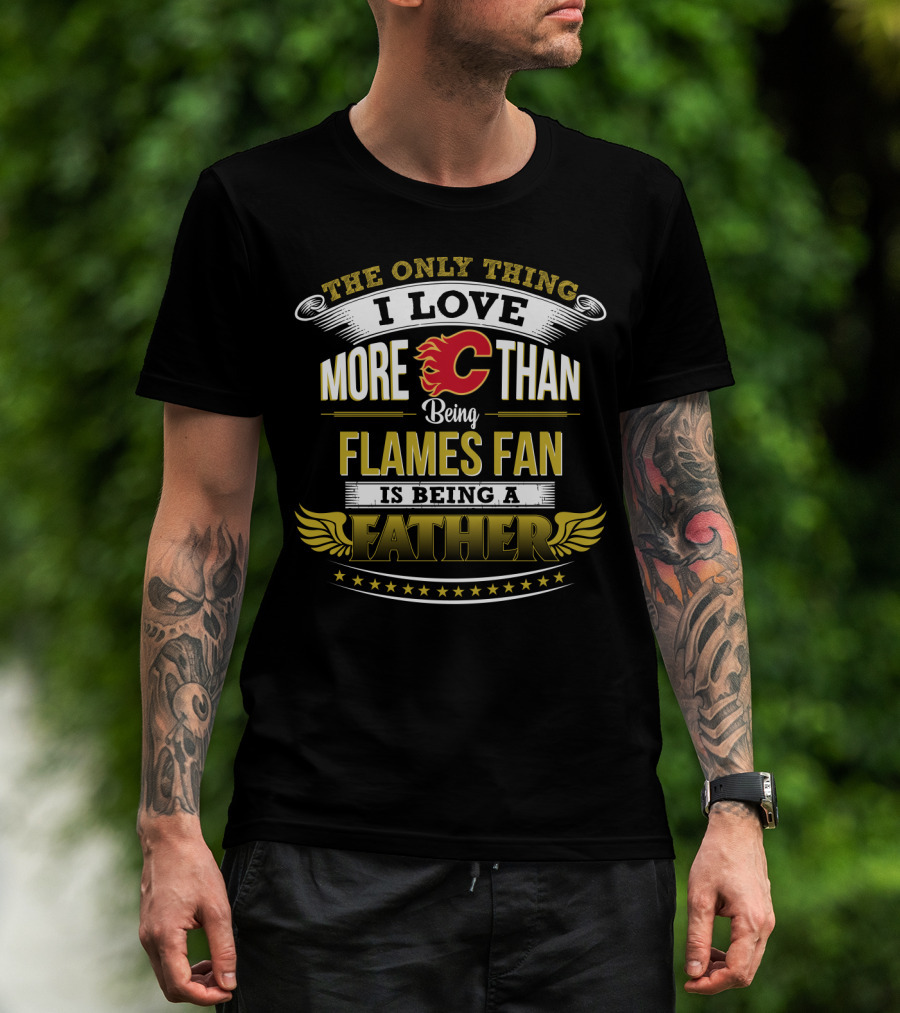 The Only Thing I Love More Than Being Calgary Flames Fan Is Being A Father T-Shirt