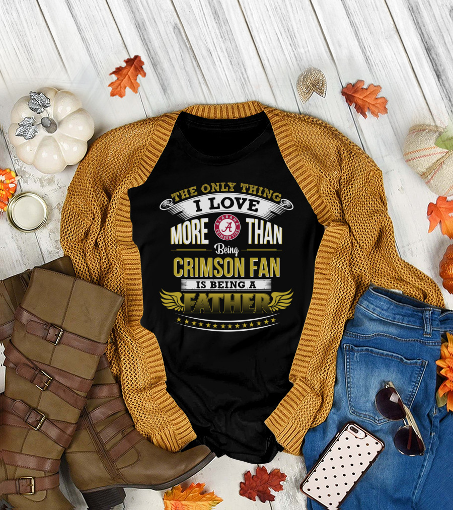 The Only Thing I Love More Than Being Alabama Crimson Fan Is Being A Father T-Shirt