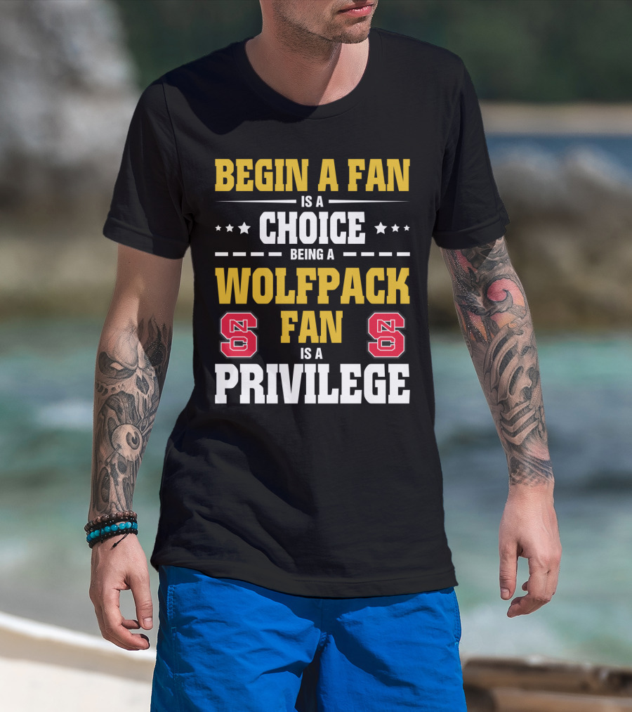 Begin A Fan Is A Choice Being A Wolfpack Fan Is A Privilege Nc State T-Shirt
