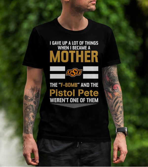 I Gave Up A Lot Of Things When I Became A Mother OSU Football F-Bomb Pistol Pete T-Shirt